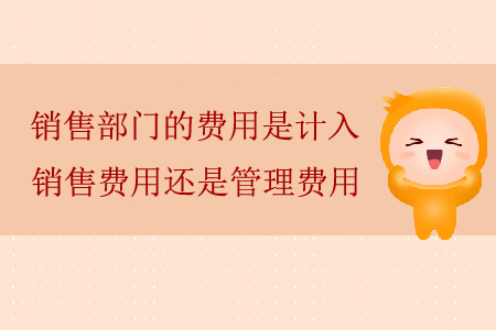 銷售部門的費(fèi)用是計(jì)入銷售費(fèi)用還是管理費(fèi)用？
