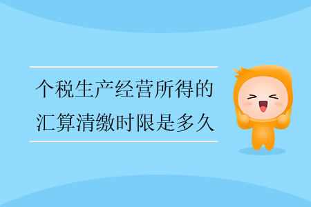 個稅生產經營所得的匯算清繳時限是多久？