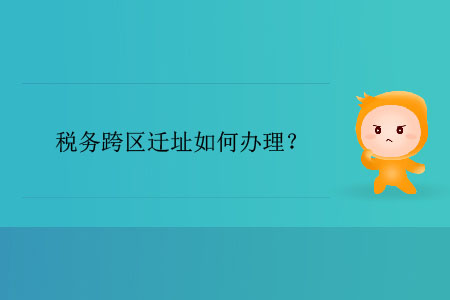 稅務(wù)跨區(qū)遷址如何辦理？