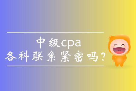 中級(jí)cpa各科聯(lián)系緊密嗎？