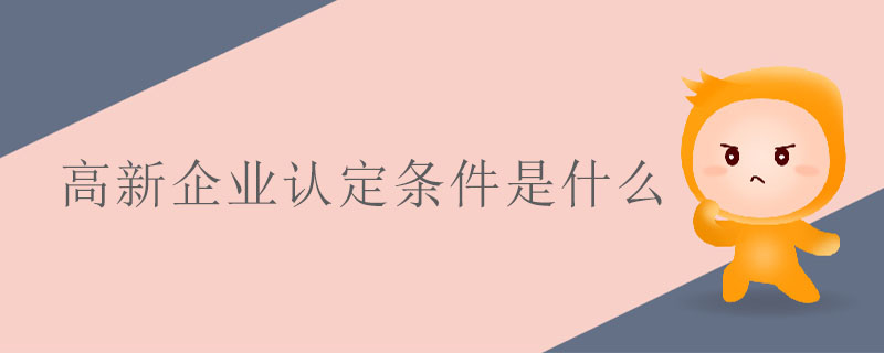 高新企業(yè)認定條件是什么
