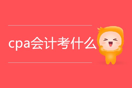 2020年cpa會計考什么你知道嗎？