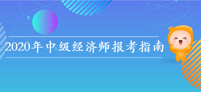 2020年中級經(jīng)濟(jì)師報(bào)考指南，教你如何選擇報(bào)考科目！