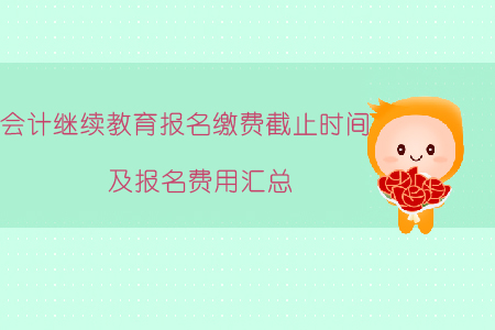 2019年會(huì)計(jì)繼續(xù)教育報(bào)名繳費(fèi)截止時(shí)間及報(bào)名費(fèi)用匯總！