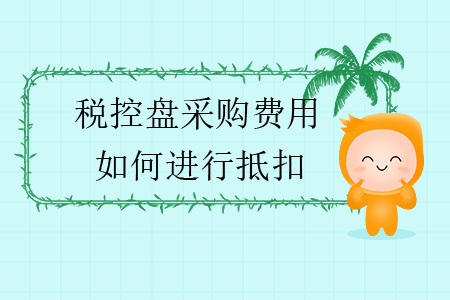 稅控盤(pán)采購(gòu)費(fèi)用如何進(jìn)行抵扣？