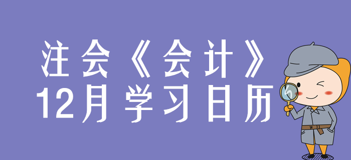 請查收！2020年注冊會(huì)計(jì)師《會(huì)計(jì)》12月份學(xué)習(xí)日歷