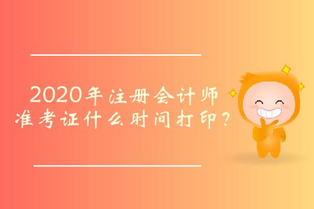 2020年注冊會計師準(zhǔn)考證什么時間打??？
