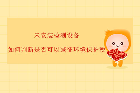 未安裝檢測(cè)設(shè)備，如何判斷是否可以減征環(huán)境保護(hù)稅？