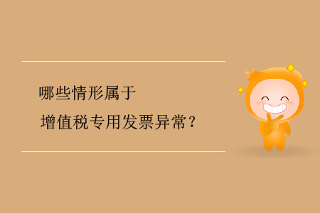 哪些情形屬于增值稅專用發(fā)票異常？