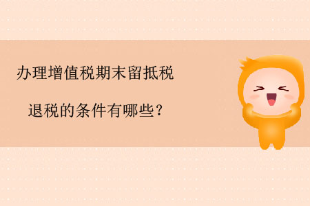 辦理增值稅期末留抵稅退稅的條件有哪些？