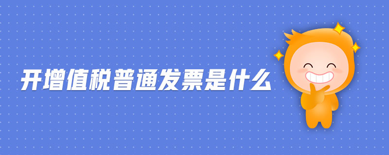 開(kāi)增值稅普通發(fā)票是什么