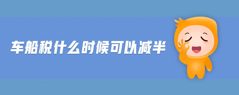 車(chē)船稅什么時(shí)候可以減半