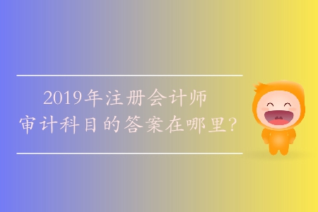 2019年注冊(cè)會(huì)計(jì)師審計(jì)科目的答案在哪里？
