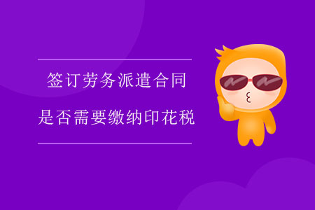 簽訂勞務(wù)派遣合同是否需要繳納印花稅？