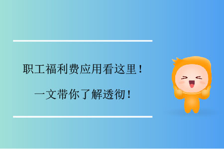 職工福利費(fèi)應(yīng)用看這里！一文帶你了解透徹！