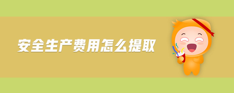 安全生產(chǎn)費用怎么提取