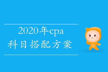 2020年cpa科目搭配考試方案這里有！