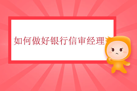如何做好銀行信審經(jīng)理？