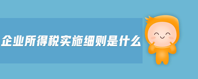 企業(yè)所得稅實(shí)施細(xì)則是什么