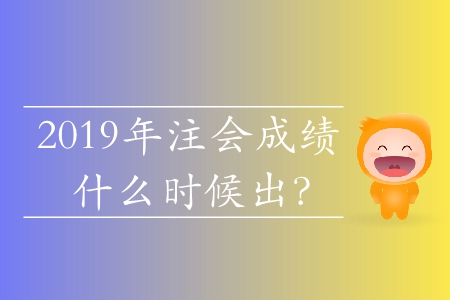 2019年注會成績什么時候出？