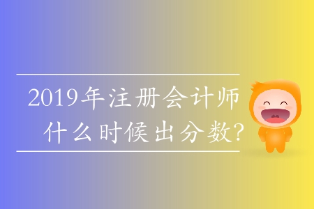 2019年注冊(cè)會(huì)計(jì)師什么時(shí)候出分?jǐn)?shù)？