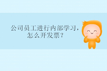 公司員工進(jìn)行內(nèi)部學(xué)習(xí)，怎么開發(fā)票？