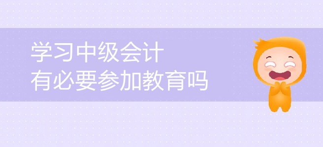 中級(jí)會(huì)計(jì)備考，會(huì)計(jì)中級(jí)考試教育有必要嗎？