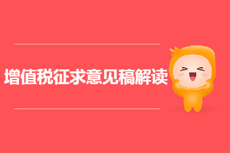經(jīng)濟(jì)師考生須知：增值稅征求意見(jiàn)稿解讀！