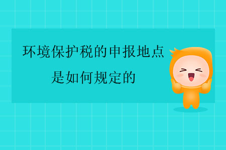 環(huán)境保護(hù)稅的申報(bào)地點(diǎn)是如何規(guī)定的？