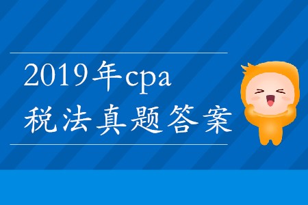 2019年cpa稅法真題答案哪里能找到？