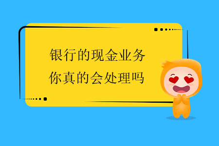 銀行的現(xiàn)金業(yè)務(wù)，你真的會處理嗎？