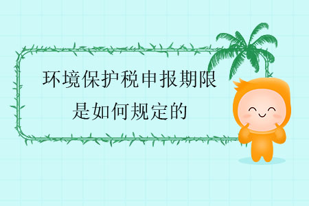 環(huán)境保護(hù)稅申報期限是如何規(guī)定的？