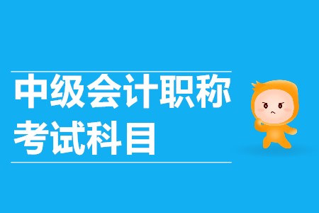 中級會計(jì)考試科目有哪些？你清楚嗎？