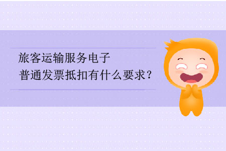 旅客運輸服務(wù)電子普通發(fā)票抵扣有什么要求？