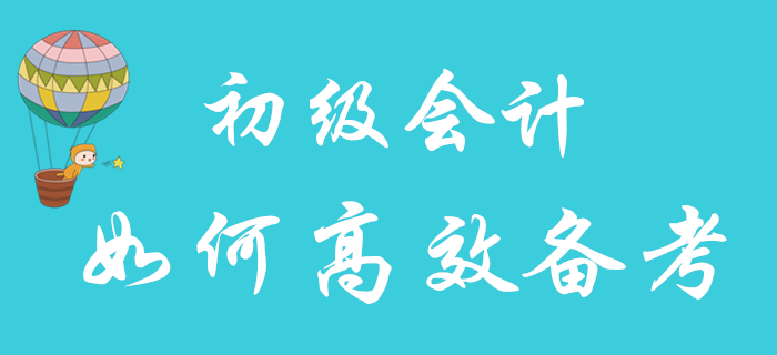 2020年初級(jí)會(huì)計(jì)職稱報(bào)名已結(jié)束，如何備考更高效？