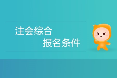 2020年注冊會計師綜合階段報名條件有哪些？