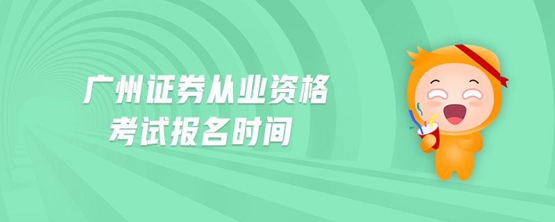 廣州證券從業(yè)資格考試報(bào)名時(shí)間