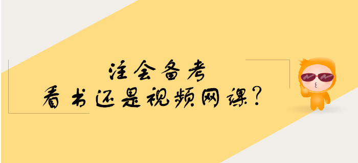 注會(huì)備考預(yù)習(xí)階段看書還是學(xué)習(xí)視頻網(wǎng)課？