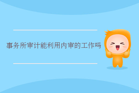 事務(wù)所審計(jì)能利用內(nèi)審的工作嗎？
