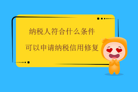 納稅人符合什么條件可以申請(qǐng)納稅信用修復(fù)？