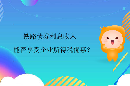 鐵路債券利息收入能否享受企業(yè)所得稅優(yōu)惠？
