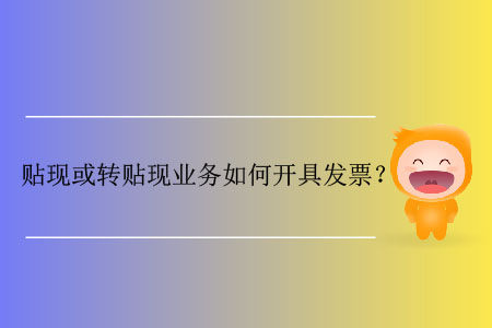 貼現(xiàn)或轉(zhuǎn)貼現(xiàn)業(yè)務(wù)如何開(kāi)具發(fā)票？