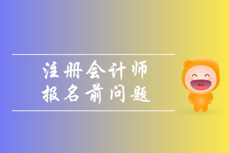 2020年注冊(cè)會(huì)計(jì)師報(bào)名前問題有哪些？