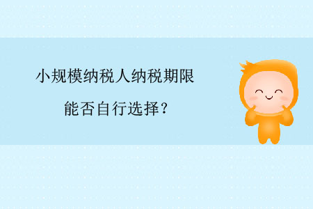 小規(guī)模納稅人納稅期限能否自行選擇？
