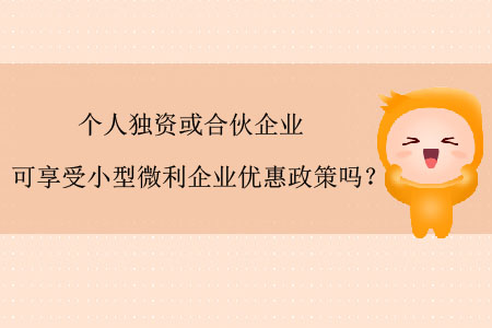 個人獨資或合伙企業(yè)可享受小型微利企業(yè)優(yōu)惠政策嗎？