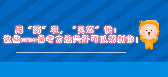 用“藥”準(zhǔn)，“見(jiàn)效”快！這些cma備考方法興許可以幫到你！