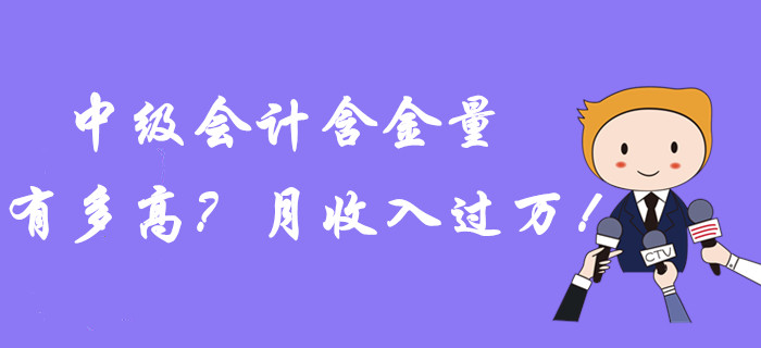 中級會計職稱含金量到底有多高？月收入過萬！潛力曝光？