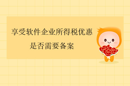 享受軟件企業(yè)所得稅優(yōu)惠，是否需要備案？