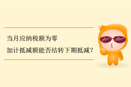 當(dāng)月應(yīng)納稅額為零加計(jì)抵減額能否結(jié)轉(zhuǎn)下期抵減？