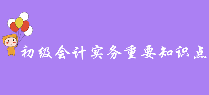 備考干貨：《初級(jí)會(huì)計(jì)實(shí)務(wù)》各章節(jié)需要重點(diǎn)掌握的知識(shí)點(diǎn)有這些！